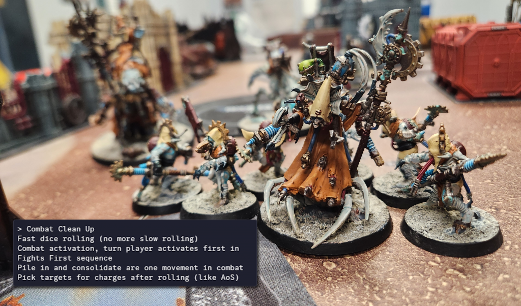 > Combat Clean Up Fast dice rolling (no more slow rolling) Combat activation, turn player activates first in Fights First sequence Pile in and consolidate are one movement in combat Pick targets for charges after rolling (like AoS)